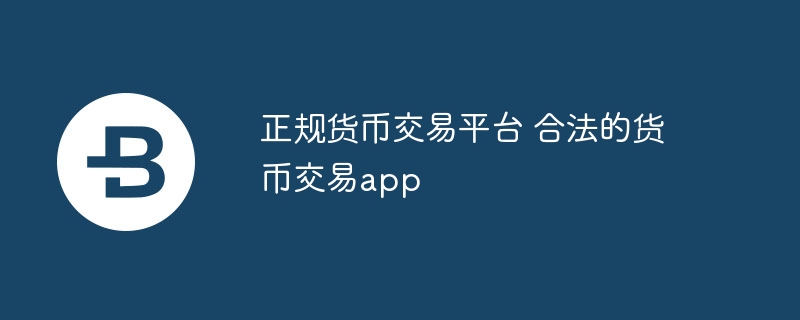 正规货币交易平台 合法的货币交易app