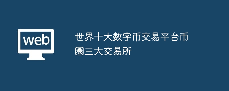 世界十大数字币交易平台币圈三大交易所