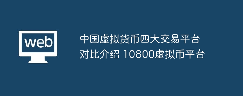 中国虚拟货币四大交易平台对比介绍 10800虚拟币平台
