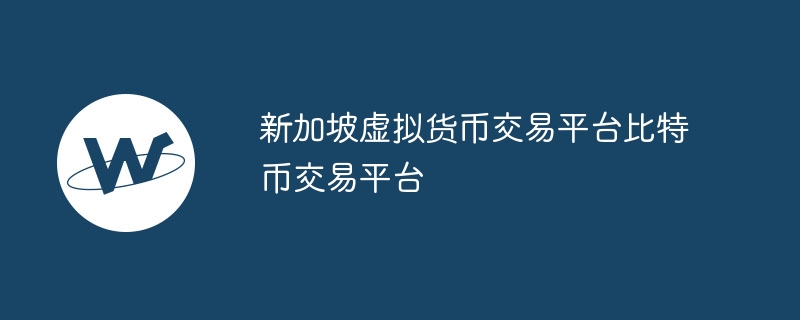 新加坡虚拟货币交易平台比特币交易平台