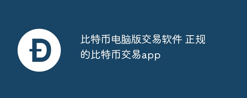 比特币电脑版交易软件 正规的比特币交易app