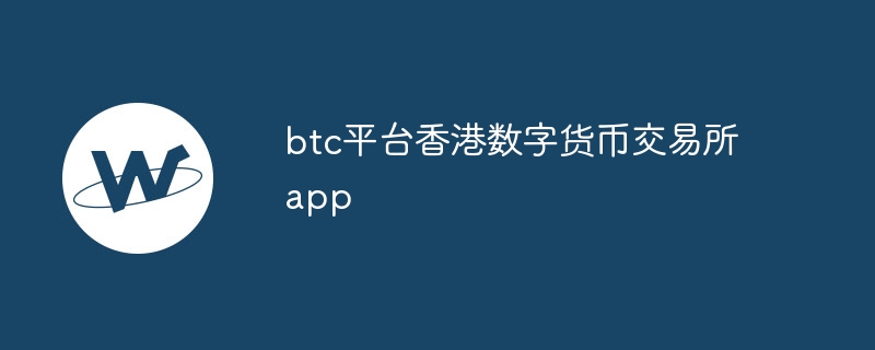 btc平台香港数字货币交易所app