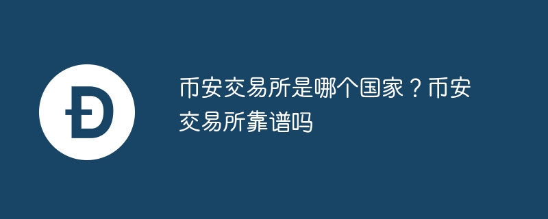 币安交易所是哪个国家？币安交易所靠谱吗