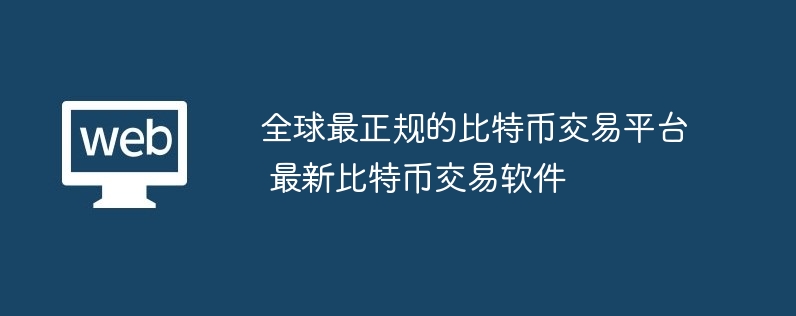 全球最正规的比特币交易平台 最新比特币交易软件
