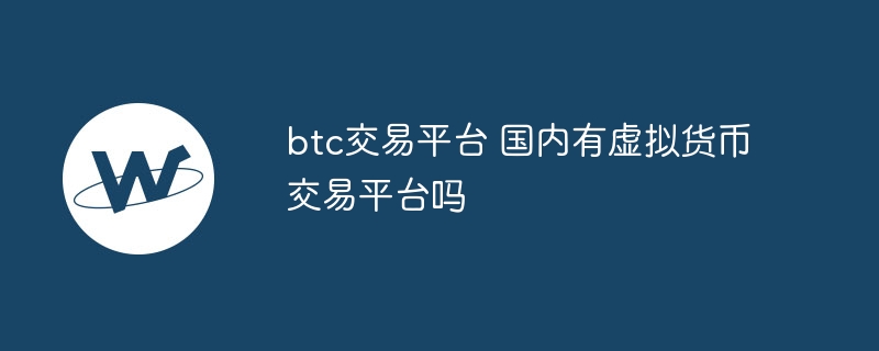 btc交易平台 国内有虚拟货币交易平台吗