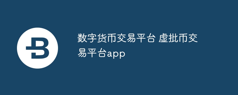 数字货币交易平台 虚批币交易平台app