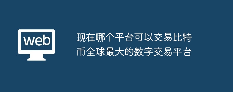 现在哪个平台可以交易比特币全球最大的数字交易平台