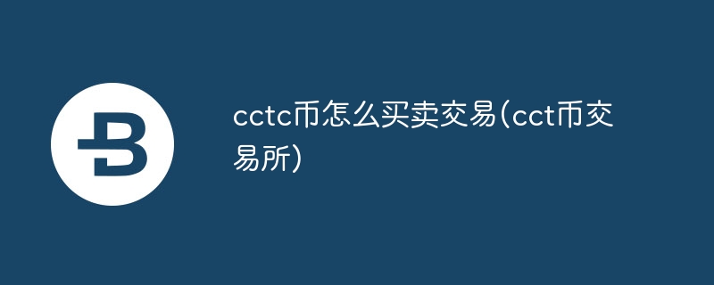 cctc币怎么买卖交易(cct币交易所)
