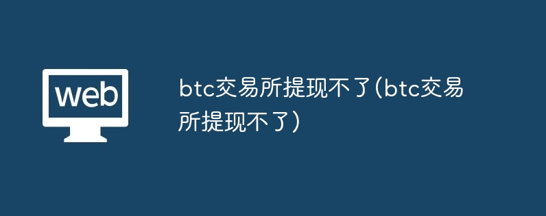 btc交易所提现不了(btc交易所提现不了)