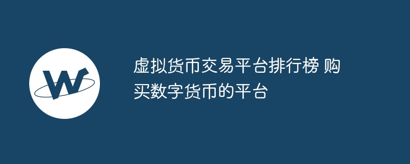 虚拟货币交易平台排行榜 购买数字货币的平台