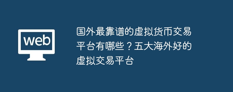 国外最靠谱的虚拟货币交易平台有哪些？五大海外好的虚拟交易平台