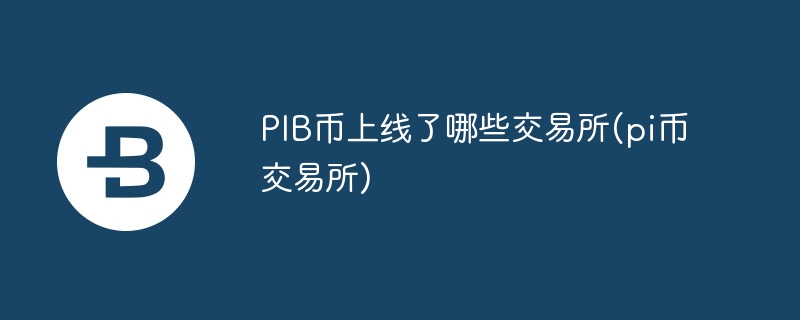 pib币上线了哪些交易所(pi币交易所)