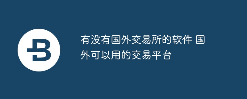 有没有国外交易所的软件 国外可以用的交易平台
