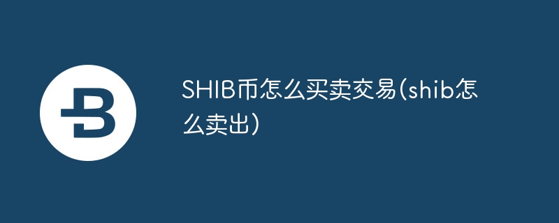 shib币怎么买卖交易(shib怎么卖出)