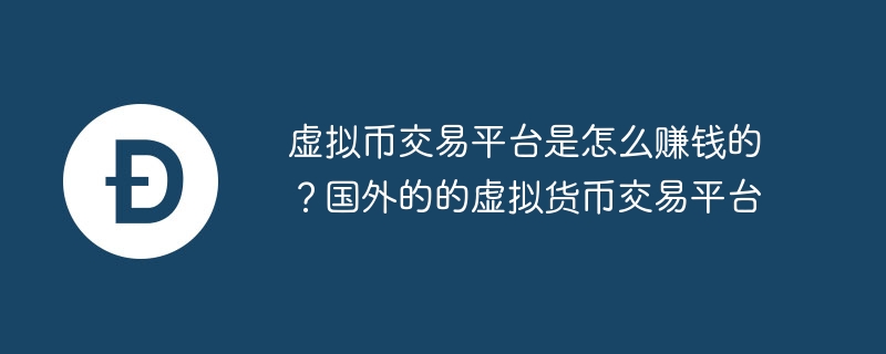 虚拟币交易平台是怎么赚钱的？国外的的虚拟货币交易平台