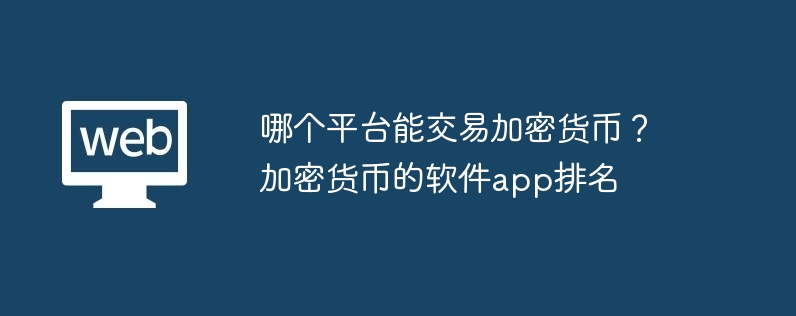 哪个平台能交易加密货币？加密货币的软件app排名