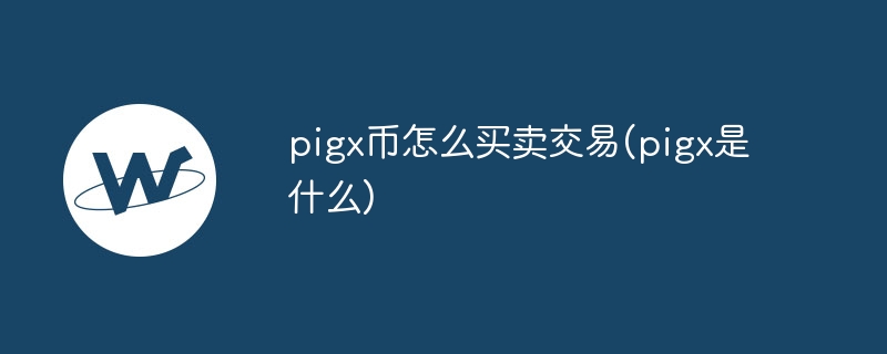 pigx币怎么买卖交易(pigx是什么)