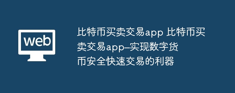 比特币买卖交易app 比特币买卖交易app–实现数字货币安全快速交易的利器
