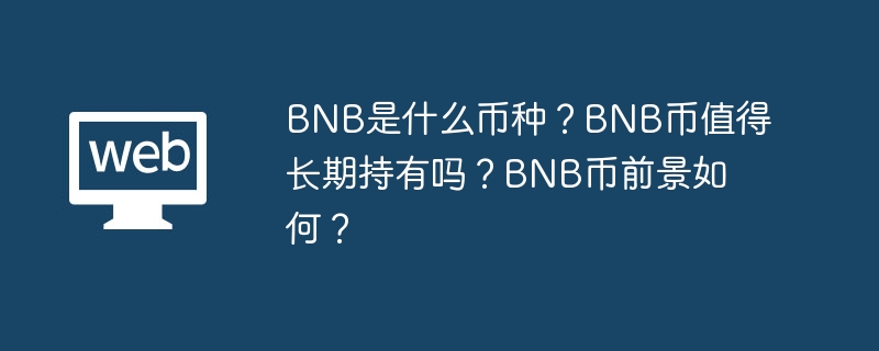 BNB是什么币种？BNB币值得长期持有吗？BNB币前景如何？