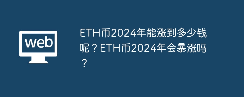 ETH币2024年能涨到多少钱呢？ETH币2024年会暴涨吗？