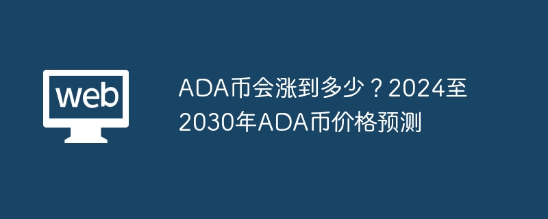 ada币会涨到多少？2024至2030年ada币价格预测 - 天气宝