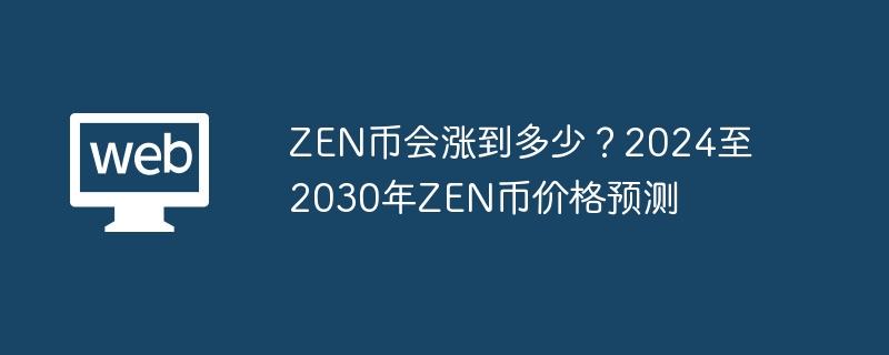 zen币会涨到多少？2024至2030年zen币价格预测 - 天气宝