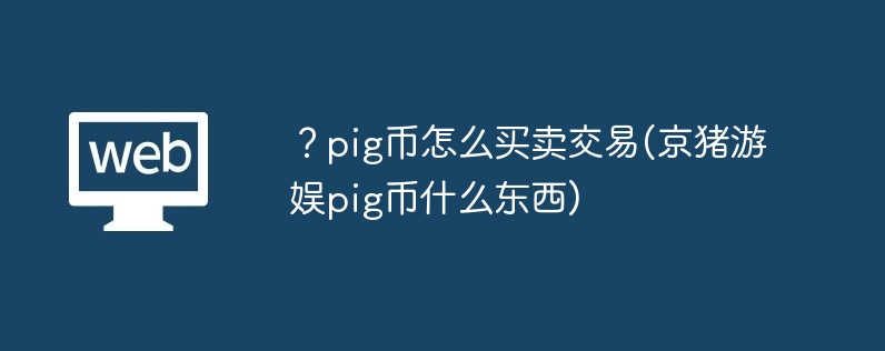 ？pig币怎么买卖交易(京猪游娱pig币什么东西)