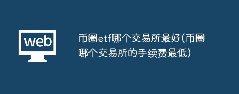 币圈etf哪个交易所最好(币圈哪个交易所的手续费最低)