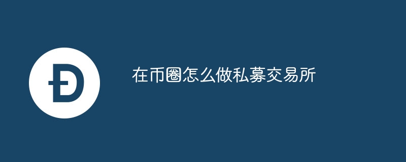 在币圈怎么做私募交易所