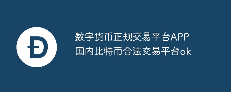 数字货币正规交易平台app 国内比特币合法交易平台ok
