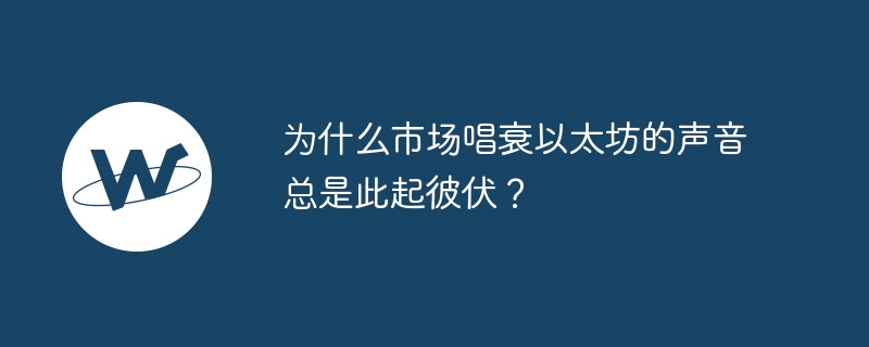 为什么市场唱衰以太坊的声音总是此起彼伏？