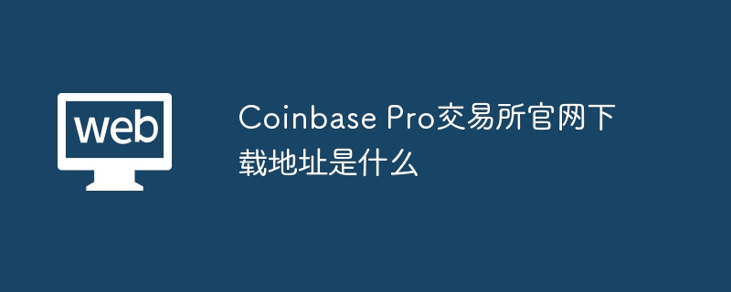 coinbase pro交易所官网下载地址是什么 - 天气宝