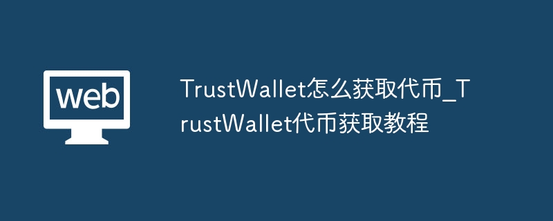 TrustWallet怎么获取代币_TrustWallet代币获取教程