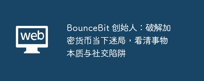 bouncebit 创始人：破解加密货币当下迷局，看清事物本质与社交陷阱