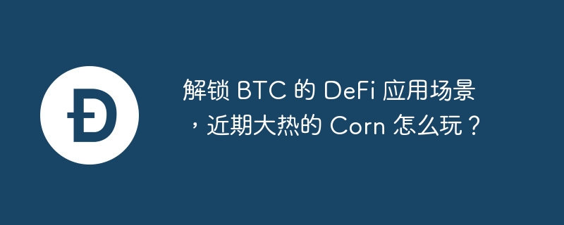 解锁 btc 的 defi 应用场景，近期大热的 corn 怎么玩？