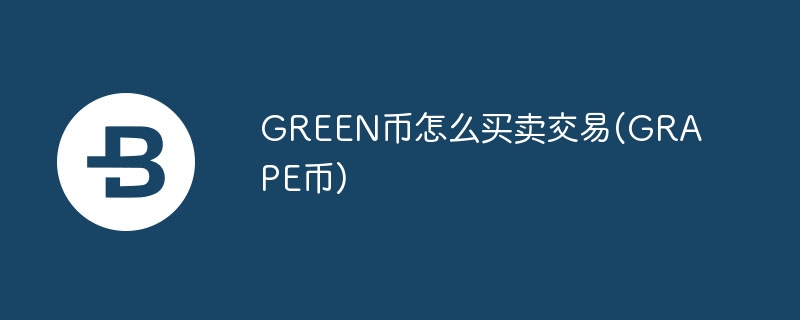 green币怎么买卖交易(grape币)