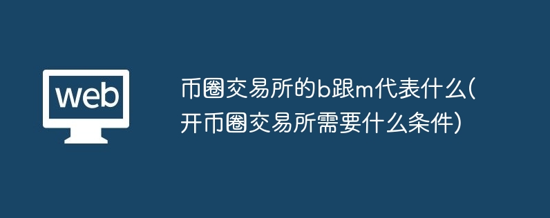 币圈交易所的b跟m代表什么(开币圈交易所需要什么条件)