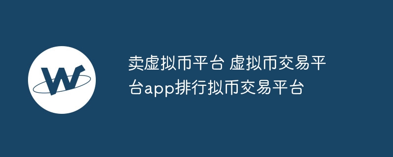卖虚拟币平台 虚拟币交易平台app排行拟币交易平台