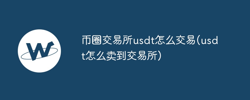 币圈交易所usdt怎么交易(usdt怎么卖到交易所)