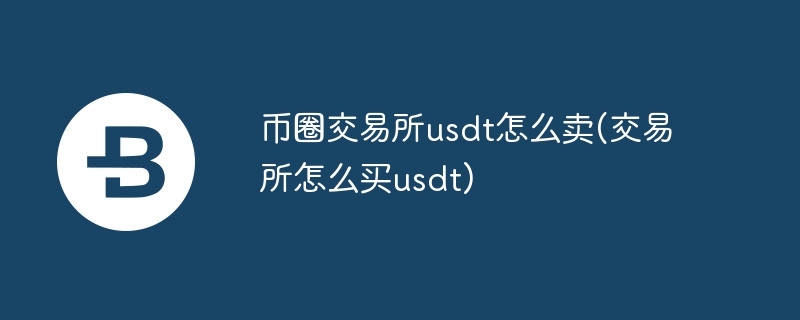 币圈交易所usdt怎么卖(交易所怎么买usdt)