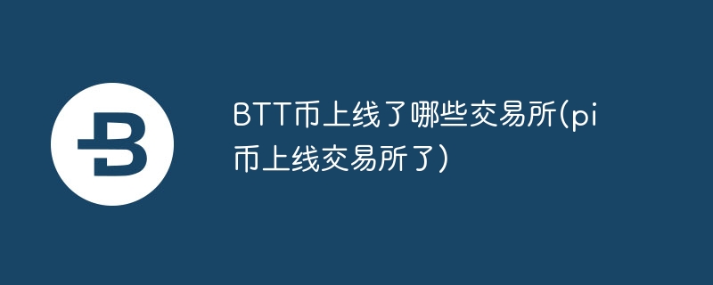 btt币上线了哪些交易所(pi币上线交易所了)