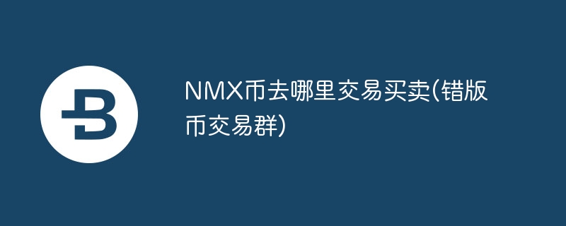 nmx币去哪里交易买卖(错版币交易群)