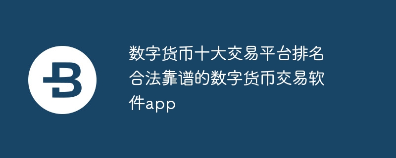 数字货币十大交易平台排名 合法靠谱的数字货币交易软件app