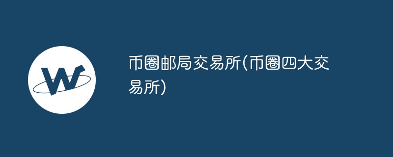 币圈邮局交易所(币圈四大交易所)