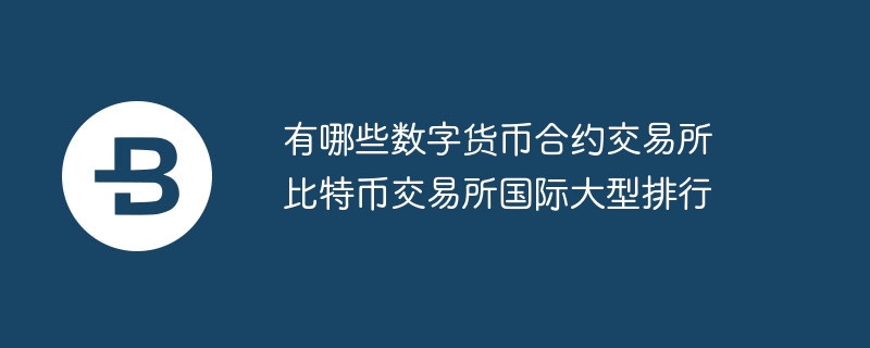 有哪些数字货币合约交易所 比特币交易所国际大型排行
