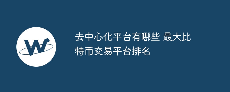 去中心化平台有哪些 最大比特币交易平台排名