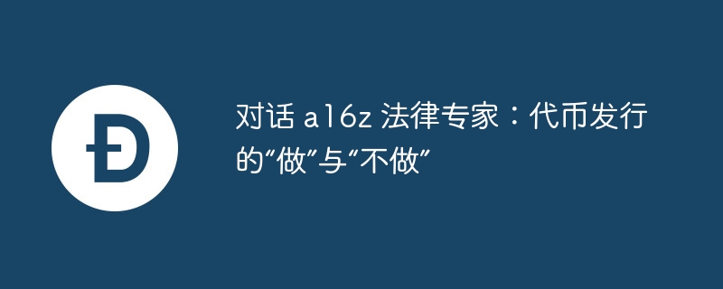 对话 a16z 法律专家：代币发行的“做”与“不做”