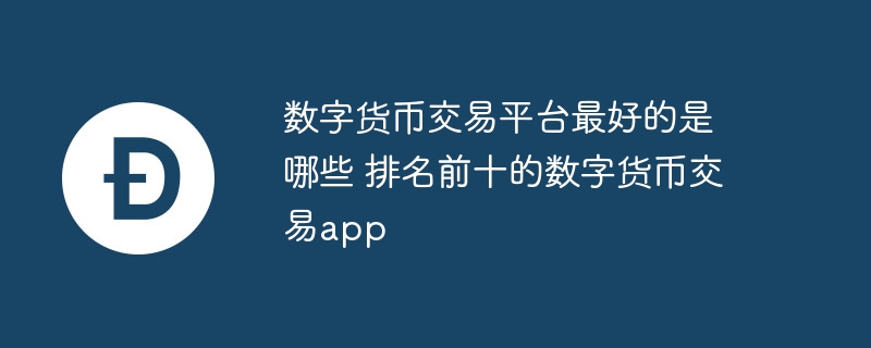 数字货币交易平台最好的是哪些 排名前十的数字货币交易app