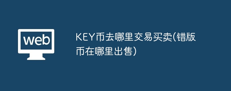 key币去哪里交易买卖(错版币在哪里出售)