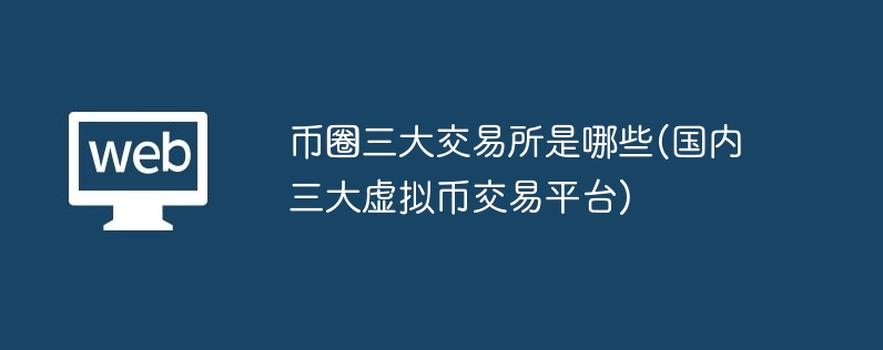 币圈三大交易所是哪些(国内三大虚拟币交易平台)